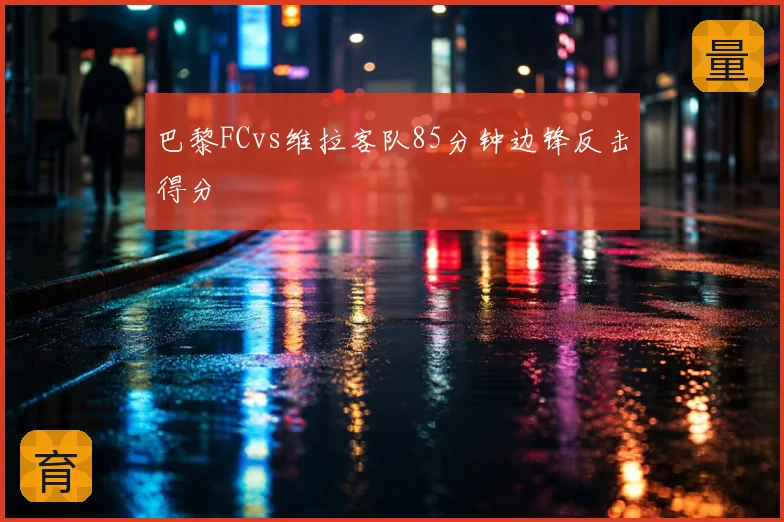 巴黎FCvs维拉客队85分钟边锋反击得分