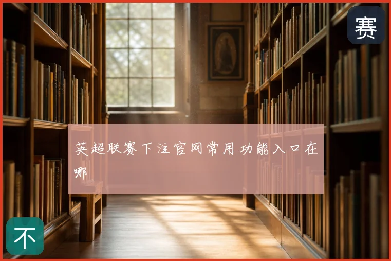 英超联赛下注官网常用功能入口在哪