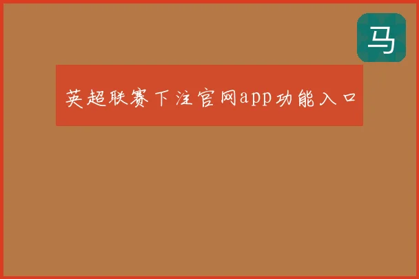 英超联赛下注官网app功能入口
