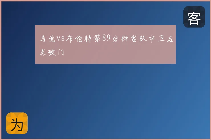 马竞vs布伦特第89分钟客队中卫后点破门