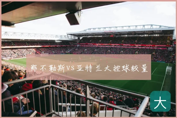 那不勒斯vs亚特兰大控球较量