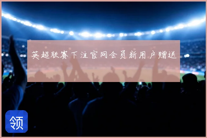 英超联赛下注官网会员新用户赠送