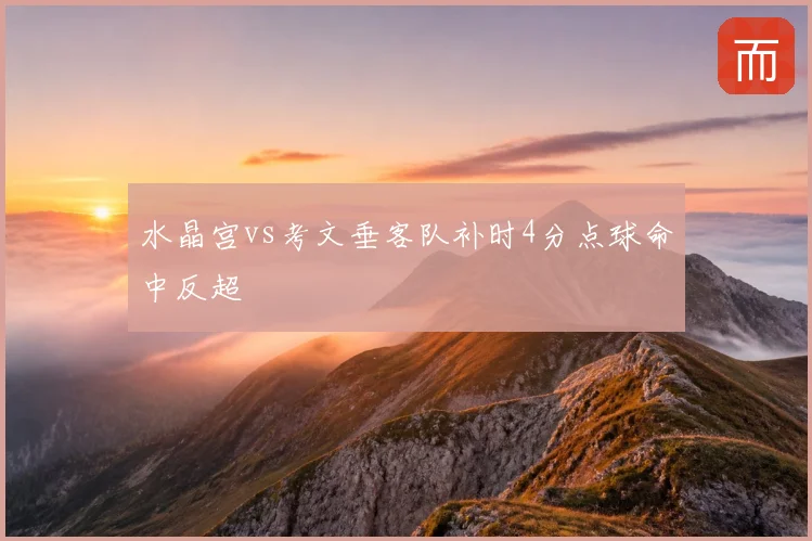 水晶宫vs考文垂客队补时4分点球命中反超