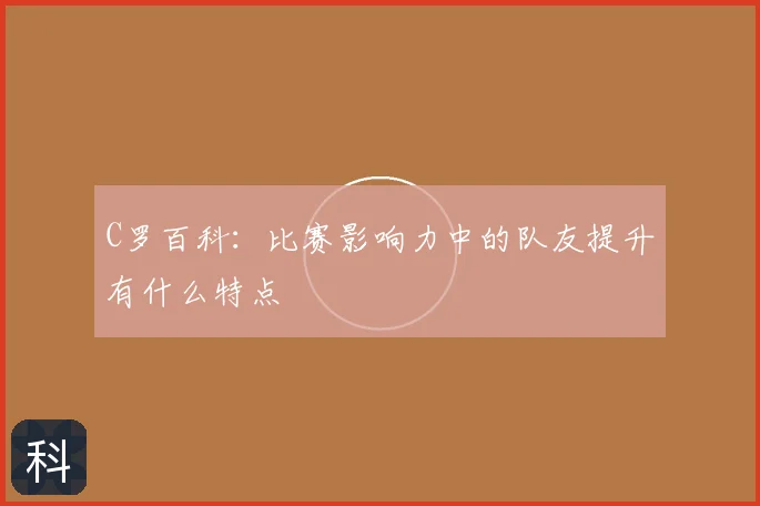 C罗百科:比赛影响力中的队友提升有什么特点