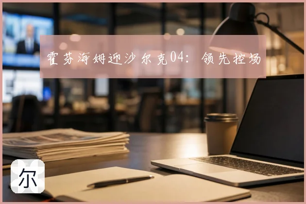 霍芬海姆迎沙尔克04：领先控场