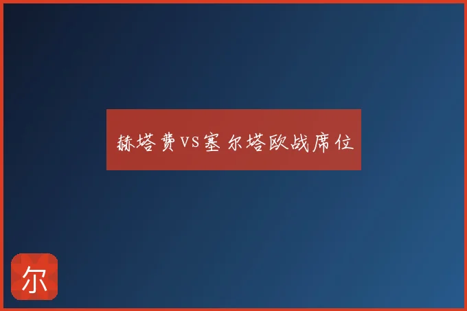 赫塔费vs塞尔塔欧战席位