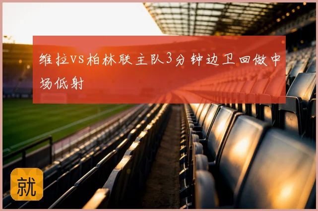 维拉vs柏林联主队3分钟边卫回做中场低射