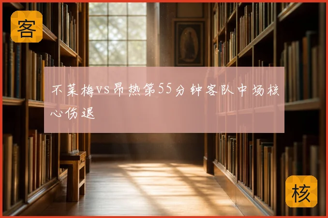 不莱梅vs昂热第55分钟客队中场核心伤退