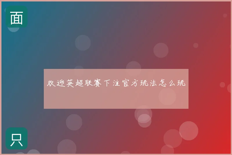 欢迎英超联赛下注官方玩法怎么玩
