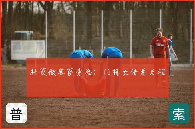 科莫做客萨索洛：门将长传看后程