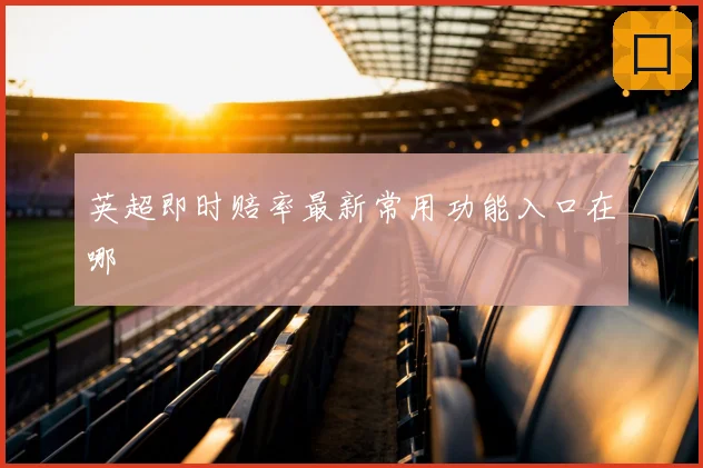 英超即时赔率最新常用功能入口在哪